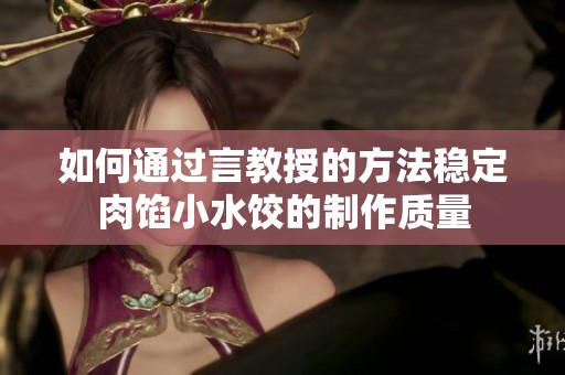 如何通过言教授的方法稳定肉馅小水饺的制作质量