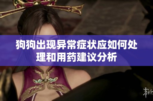 狗狗出现异常症状应如何处理和用药建议分析