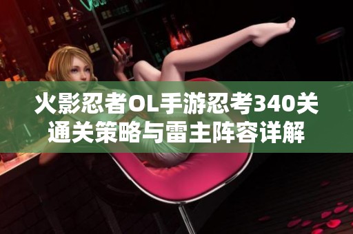 火影忍者OL手游忍考340关通关策略与雷主阵容详解