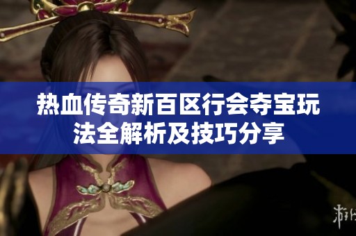 热血传奇新百区行会夺宝玩法全解析及技巧分享