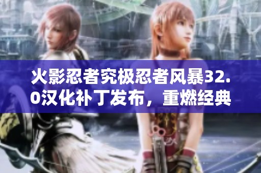 火影忍者究极忍者风暴32.0汉化补丁发布，重燃经典战斗激情