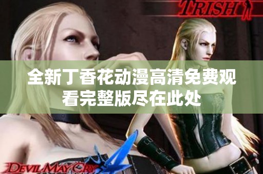 全新丁香花动漫高清免费观看完整版尽在此处