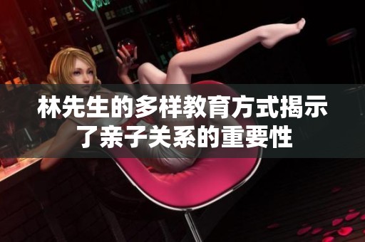 林先生的多样教育方式揭示了亲子关系的重要性