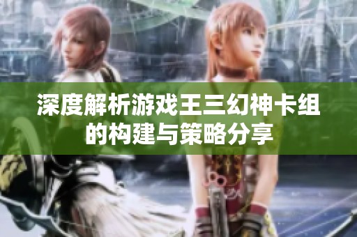 深度解析游戏王三幻神卡组的构建与策略分享