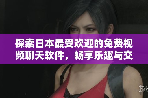 探索日本最受欢迎的免费视频聊天软件，畅享乐趣与交流