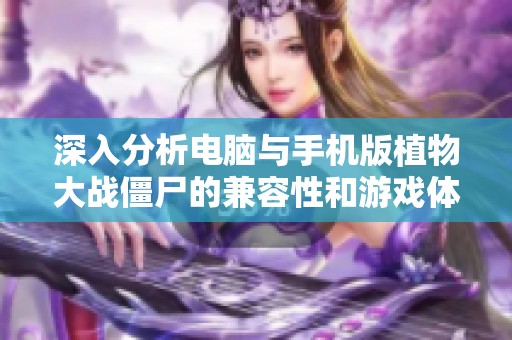深入分析电脑与手机版植物大战僵尸的兼容性和游戏体验差异