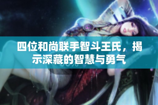 四位和尚联手智斗王氏，揭示深藏的智慧与勇气