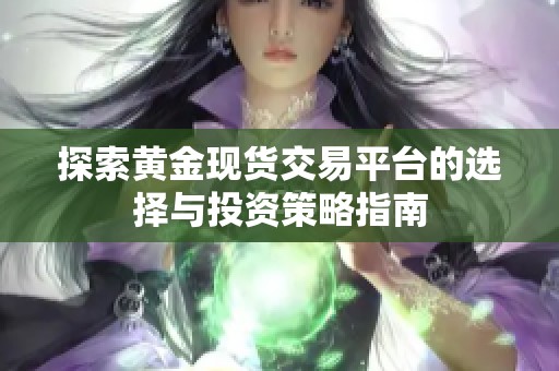 探索黄金现货交易平台的选择与投资策略指南