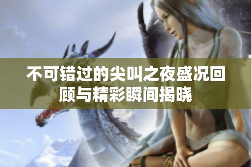 不可错过的尖叫之夜盛况回顾与精彩瞬间揭晓