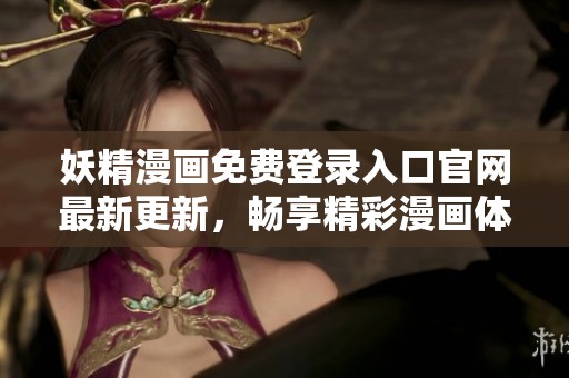 妖精漫画免费登录入口官网最新更新，畅享精彩漫画体验