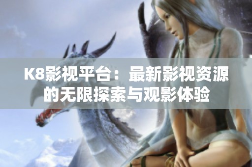 K8影视平台：最新影视资源的无限探索与观影体验