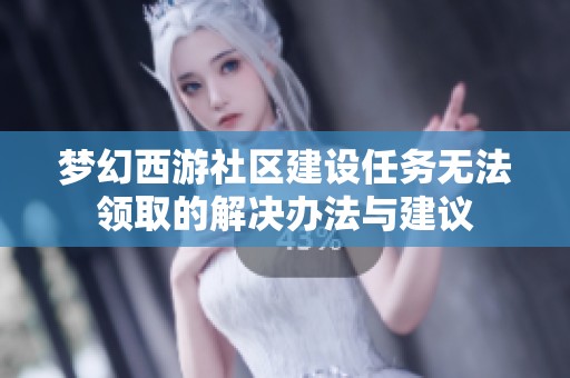 梦幻西游社区建设任务无法领取的解决办法与建议