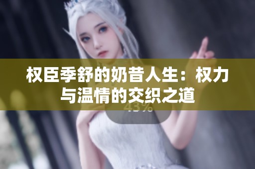 权臣季舒的奶昔人生：权力与温情的交织之道