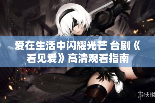 爱在生活中闪耀光芒 台剧《看见爱》高清观看指南