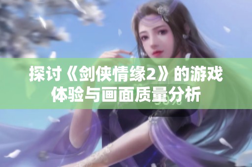 探讨《剑侠情缘2》的游戏体验与画面质量分析