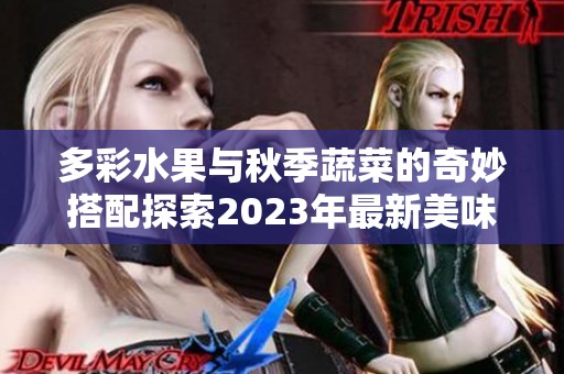 多彩水果与秋季蔬菜的奇妙搭配探索2023年最新美味