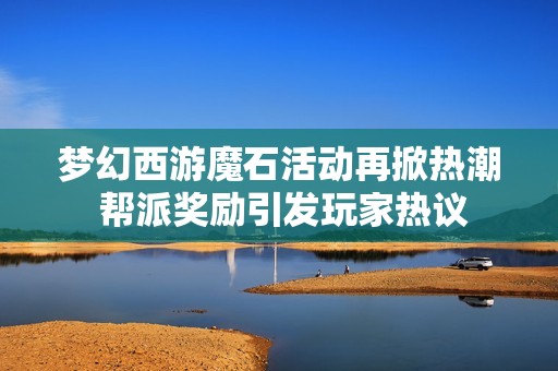 梦幻西游魔石活动再掀热潮 帮派奖励引发玩家热议