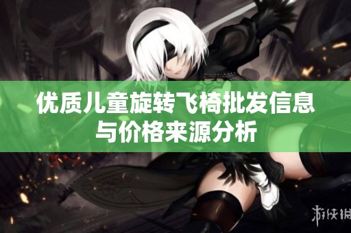 优质儿童旋转飞椅批发信息与价格来源分析