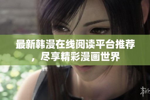 最新韩漫在线阅读平台推荐，尽享精彩漫画世界