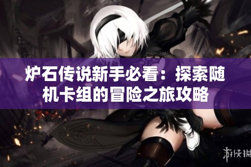 炉石传说新手必看：探索随机卡组的冒险之旅攻略