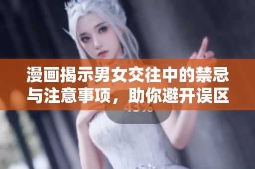 漫画揭示男女交往中的禁忌与注意事项，助你避开误区