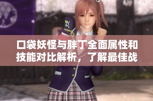 口袋妖怪与胖丁全面属性和技能对比解析，了解最佳战术选择