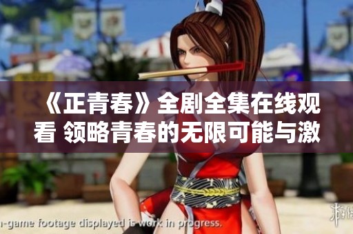 《正青春》全剧全集在线观看 领略青春的无限可能与激情