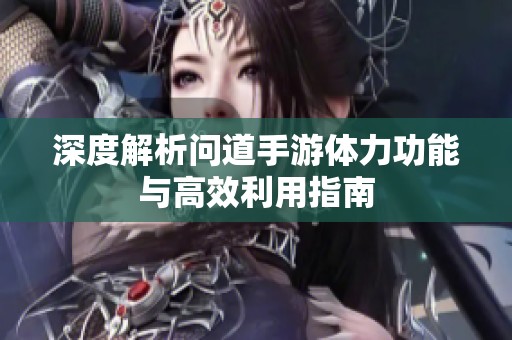深度解析问道手游体力功能与高效利用指南