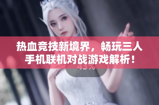 热血竞技新境界，畅玩三人手机联机对战游戏解析！