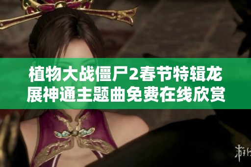 植物大战僵尸2春节特辑龙展神通主题曲免费在线欣赏