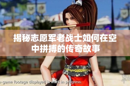 揭秘志愿军老战士如何在空中拼搏的传奇故事