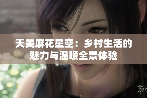 天美麻花星空：乡村生活的魅力与温暖全景体验