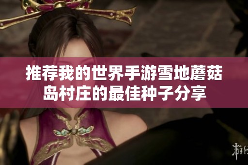 推荐我的世界手游雪地蘑菇岛村庄的最佳种子分享
