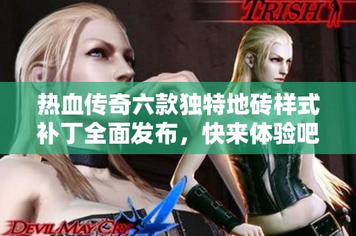 热血传奇六款独特地砖样式补丁全面发布，快来体验吧!