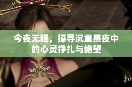 今夜无眠，探寻沉重黑夜中的心灵挣扎与绝望