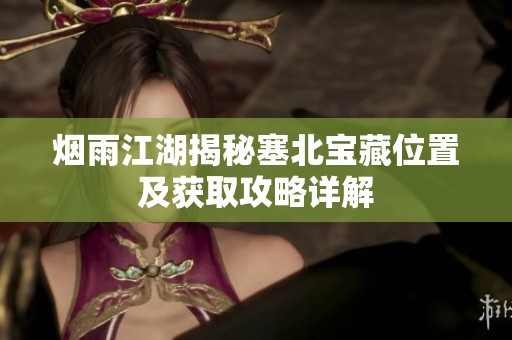 烟雨江湖揭秘塞北宝藏位置及获取攻略详解