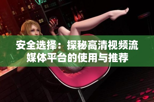 安全选择：探秘高清视频流媒体平台的使用与推荐