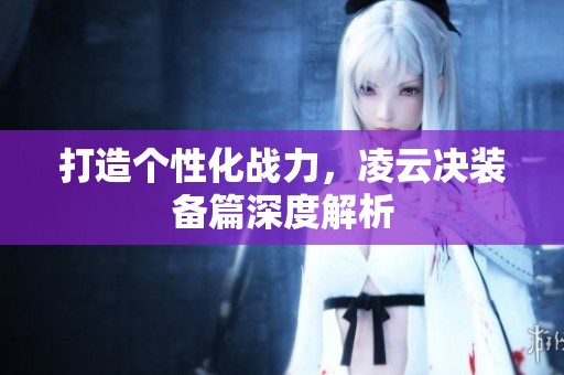 打造个性化战力，凌云决装备篇深度解析