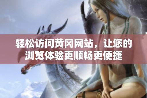 轻松访问黄冈网站，让您的浏览体验更顺畅更便捷