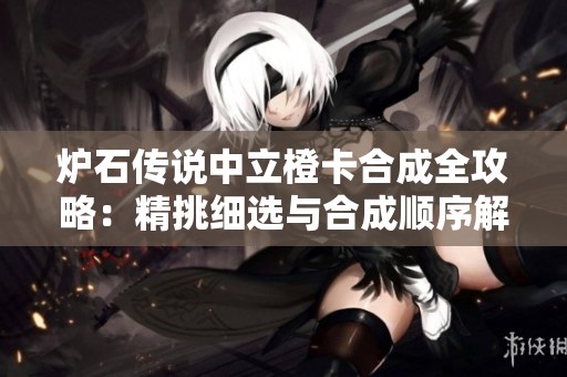 炉石传说中立橙卡合成全攻略：精挑细选与合成顺序解析