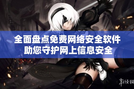 全面盘点免费网络安全软件 助您守护网上信息安全