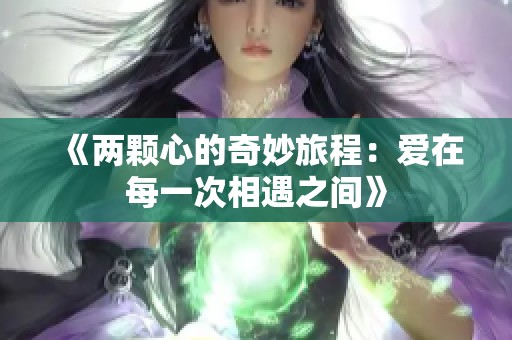 《两颗心的奇妙旅程：爱在每一次相遇之间》