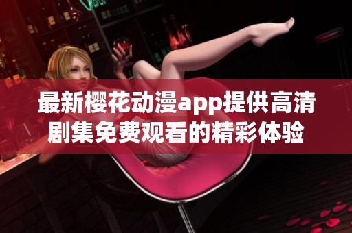 最新樱花动漫app提供高清剧集免费观看的精彩体验